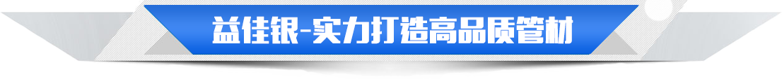 益佳银实力打造高品质管材